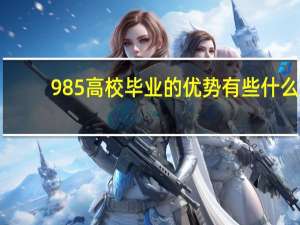 985高校毕业的优势有些什么