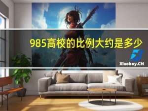 985高校的比例大约是多少