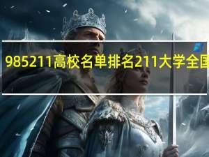 985211高校名单排名 211大学全国排名