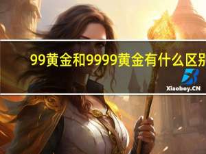 99黄金和9999黄金有什么区别