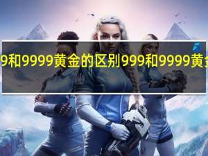 999和9999黄金的区别 999和9999黄金怎么分