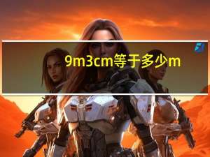 9m3cm等于多少m