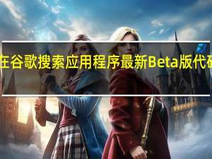 9to5Google在谷歌搜索应用程序最新Beta版代码中发现了两款设备
