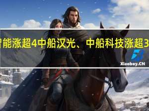A股中船系板块盘初走高昆船智能涨超4%中船汉光、中船科技涨超3%中船应急、中国海防、中国动力跟涨