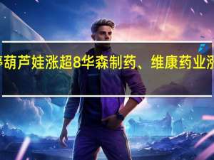 A股中药板块震荡走强康惠制药涨停葫芦娃涨超8%华森制药、维康药业涨超4%众生药业、特一药业、太龙药业跟涨