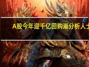 A股今年迎千亿回购潮分析人士：市场底部特征明显