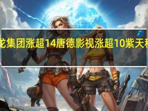 A股传媒板块异动拉升天龙集团涨超14%唐德影视涨超10%紫天科技、浙文互联、佳云科技跟涨