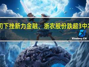 A股供销社板块盘初下挫新力金融、浙农股份跌超3%中农立华、湖南发展等跟跌