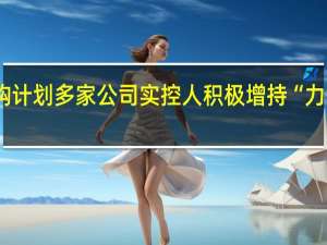 A股公司密集发布回购计划多家公司实控人积极增持“力挺”公司发展、承诺不减持