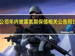 A股公司年内披露套期保值 相关公告同比增逾五成