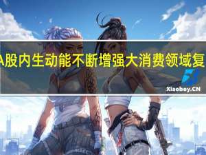 A股内生动能不断增强 大消费领域复苏明显