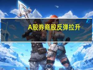A股券商股反弹拉升