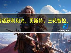 A股华为汽车概念股继续活跃利和兴、贝斯特、三花智控、银轮股份、赛力斯等涨幅居前