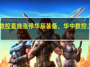 A股工业母机概念股快速拉升华东数控直线涨停华辰装备、华中数控、秦川机床、德恩精工、宇环数控等跟涨