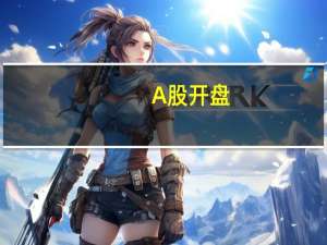 A股开盘：三大指数小幅低开