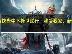 A股房地产服务板块盘中下挫世联行、我爱我家、新正大、招商积余等跟跌