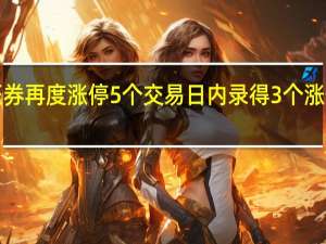 A股方正证券再度涨停5个交易日内录得3个涨停累计涨幅为30.28%