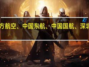 A股机场航运板块异动拉升南方航空、中国东航、中国国航、深圳机场、海航控股、华夏航空等上涨