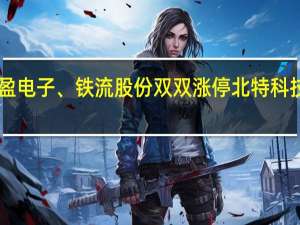 A股汽车零部件板块异动日盈电子、铁流股份双双涨停北特科技、东安动力、贝斯特等纷纷冲高