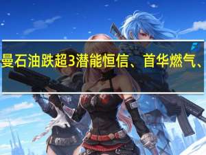 A股油气开采板块持续走低中曼石油跌超3%潜能恒信、首华燃气、海油工程、博迈科、海油发展跟跌