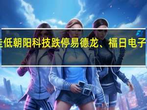 A股消费电子概念早盘走低朝阳科技跌停易德龙、福日电子、和晶科技、金龙机电等跟跌