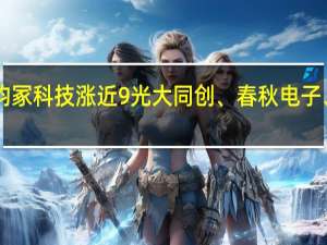 A股消费电子震荡上行昀冢科技涨近9%光大同创、春秋电子、信维通信、信濠光电邓恩泽
