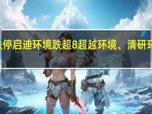A股环保板块盘初走低国泰环保触及跌停启迪环境跌超8%超越环境、清研环境、正和生态跌超7%城发环境、科净源跟跌