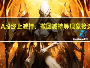 A股终止减持、撤回减持等现象接连出现
