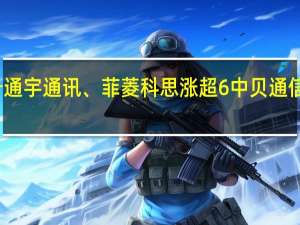 A股6G概念探底回升通宇通讯、菲菱科思涨超6%中贝通信、硕贝德、金信诺等跟涨