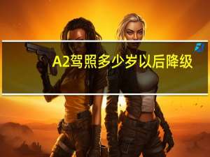 A2驾照多少岁以后降级