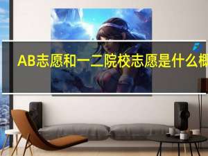 AB志愿和一二院校志愿是什么概念