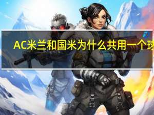 AC米兰和国米为什么共用一个球场