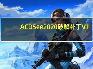 ACDSee2020破解补丁 V1.0 绿色免费版（ACDSee2020破解补丁 V1.0 绿色免费版功能简介）