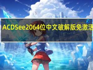 ACDSee20 64位中文破解版 免激活码版（ACDSee20 64位中文破解版 免激活码版功能简介）