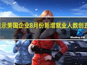 ADP数据显示美国企业8月份新增就业人数创五个月来最小增幅