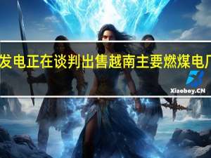 AES发电正在谈判出售越南主要燃煤电厂多数股份
