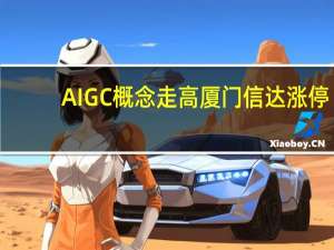 AIGC概念走高 厦门信达涨停