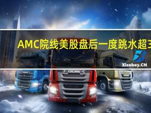 AMC院线美股盘后一度跳水超30%