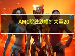 AMC院线跌幅扩大至20%