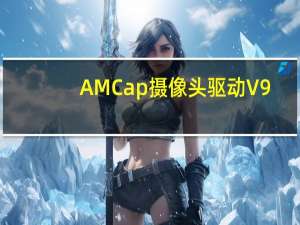 AMCap摄像头驱动 V9.08 中文汉化版（AMCap摄像头驱动 V9.08 中文汉化版功能简介）