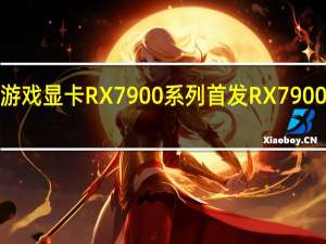 AMD去年发布新一代游戏显卡RX7900系列首发RX7900XT和RX7900XTX两款产品