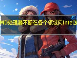 AMD处理器不断在各个领域向Intel发起冲击