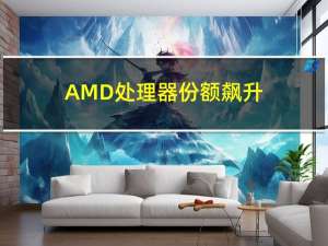 AMD处理器份额飙升：服务器、桌面、笔记本集体大丰收