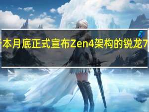 AMD将于本月底正式宣布Zen4架构的锐龙7000系列处理器