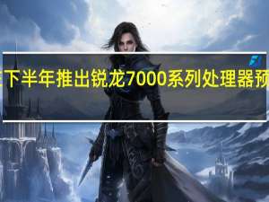 AMD将在下半年推出锐龙7000系列处理器预计9月中旬上市