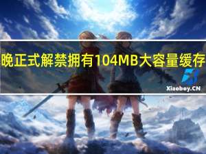 AMD将在今晚正式解禁拥有104MB大容量缓存的锐龙77800X3D