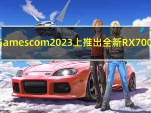 AMD将在Gamescom2023上推出全新RX7000系列GPU