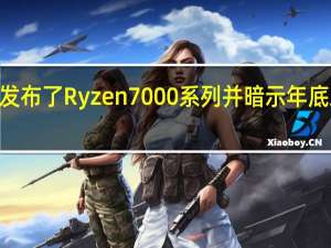 AMD已经发布了Ryzen7000系列并暗示年底发布新一代GPU