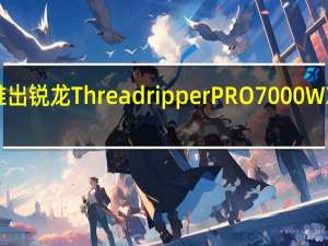 AMD推出锐龙Threadripper PRO 7000 WX系列处理器