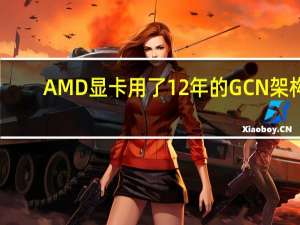 AMD显卡用了12年的GCN架构：终于要退休了！